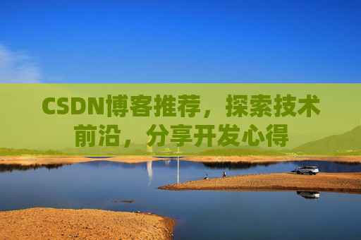 CSDN博客推荐，探索技术前沿，分享开发心得